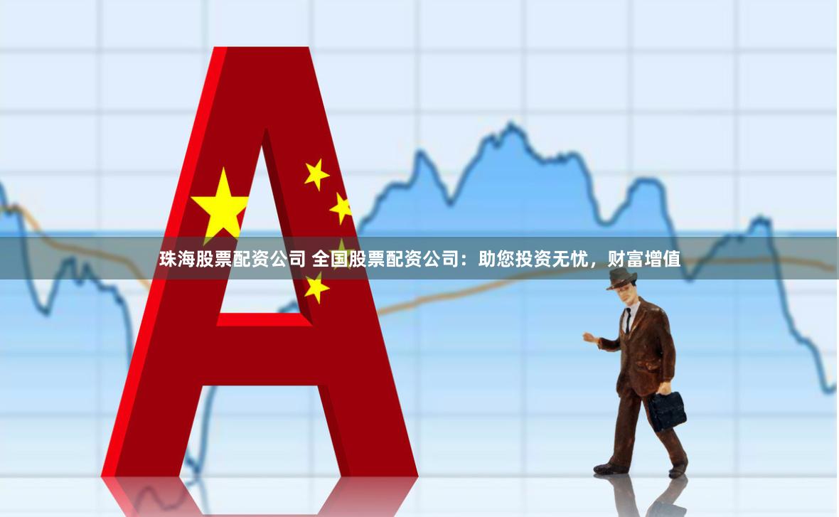 珠海股票配資公司 全國股票配資公司：助您投資無憂，財(cái)富增值