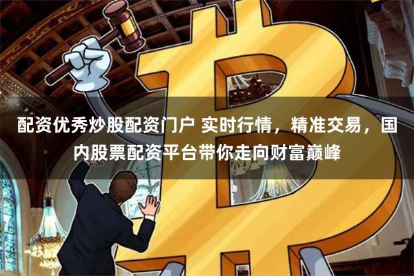 配資優(yōu)秀炒股配資門戶 實時行情，精準交易，國內股票配資平臺帶你走向財富巔峰