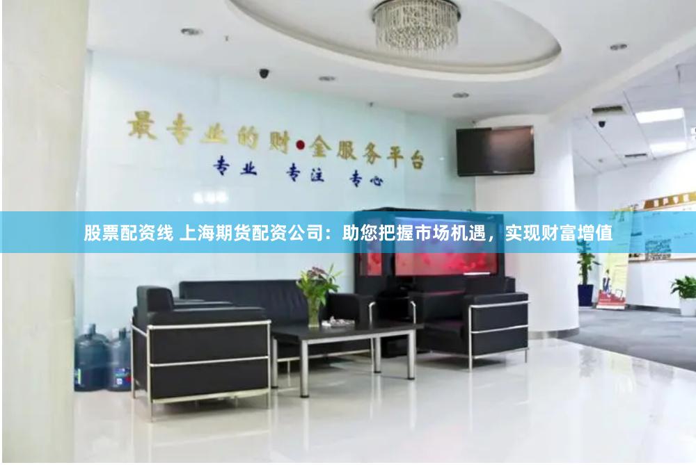 股票配資線 上海期貨配資公司：助您把握市場機(jī)遇，實(shí)現(xiàn)財(cái)富增值