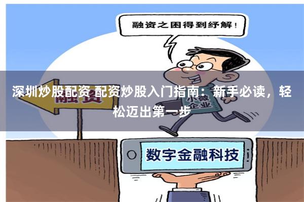 深圳炒股配資 配資炒股入門指南：新手必讀，輕松邁出第一步