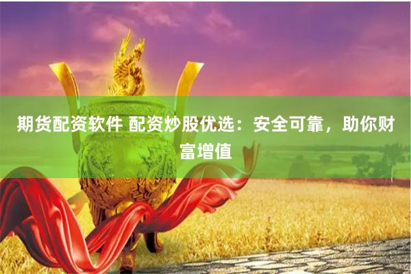 期貨配資軟件 配資炒股優(yōu)選：安全可靠，助你財富增值