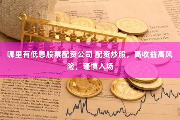 哪里有低息股票配資公司 配資炒股，高收益高風(fēng)險，謹慎入場