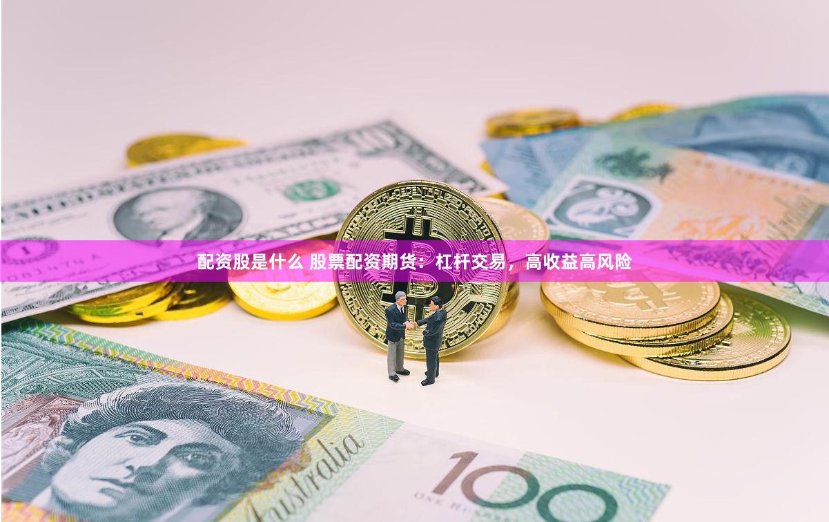 配資股是什么 股票配資期貨：杠桿交易，高收益高風險