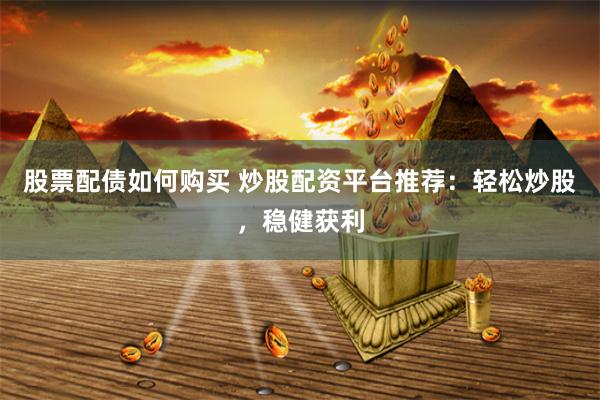 股票配債如何購(gòu)買 炒股配資平臺(tái)推薦：輕松炒股，穩(wěn)健獲利