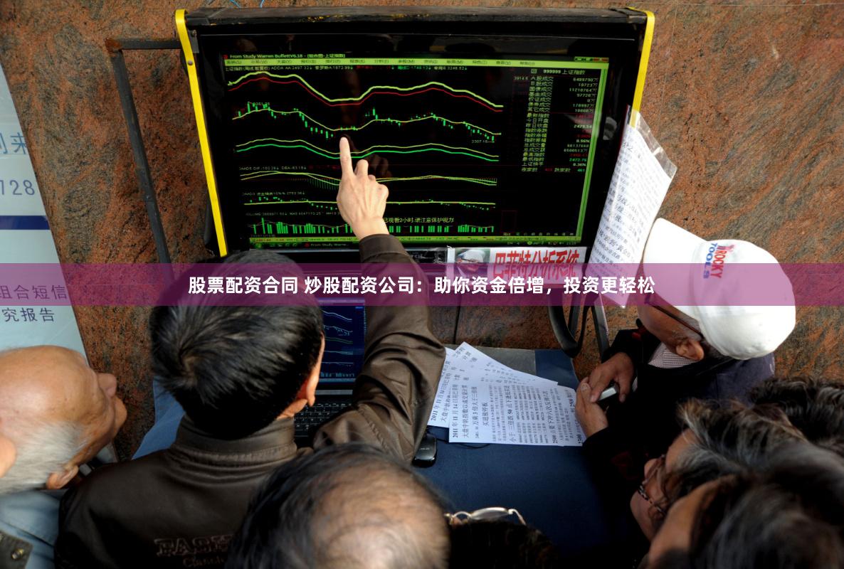 股票配資合同 炒股配資公司：助你資金倍增，投資更輕松
