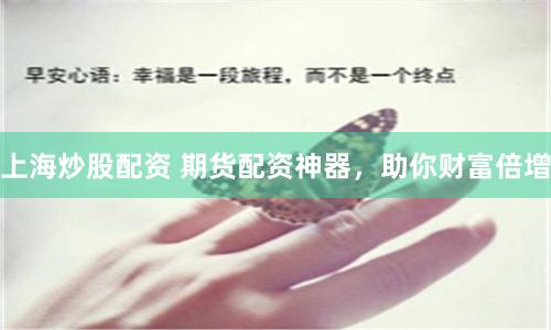 上海炒股配資 期貨配資神器，助你財(cái)富倍增