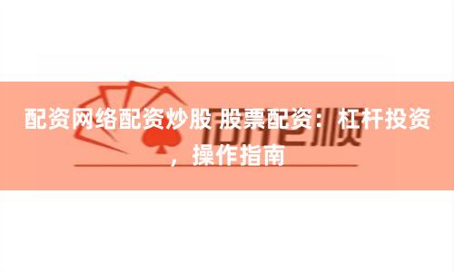 配資網(wǎng)絡(luò)配資炒股 股票配資：杠桿投資，操作指南