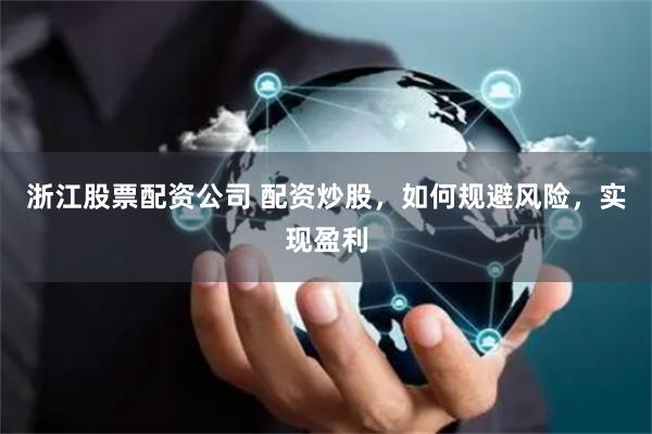 浙江股票配資公司 配資炒股，如何規(guī)避風(fēng)險(xiǎn)，實(shí)現(xiàn)盈利