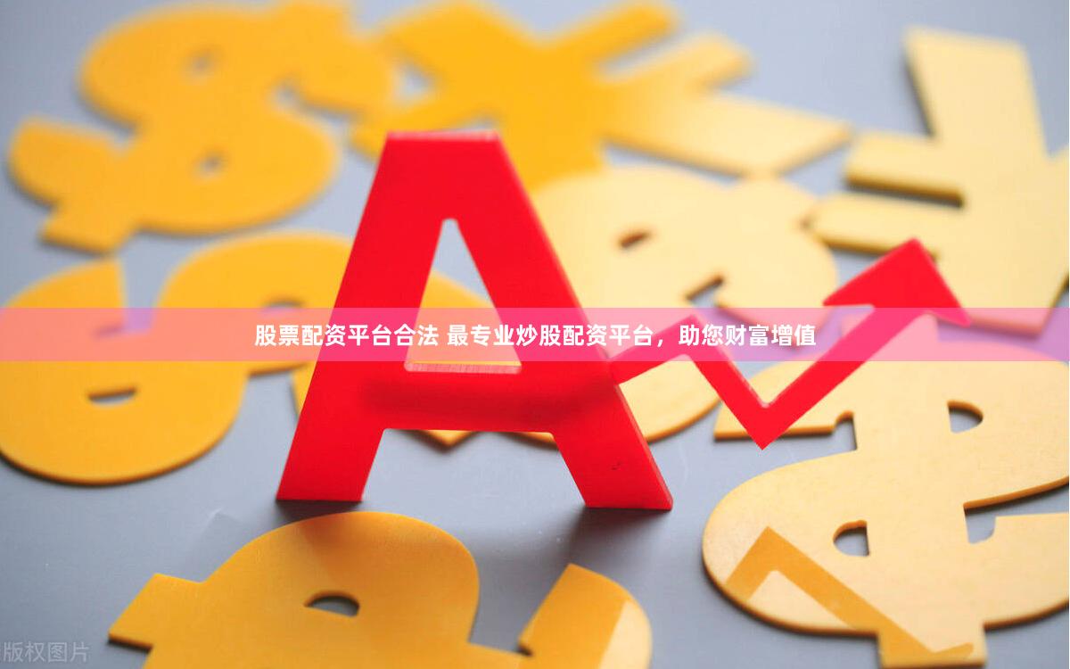股票配資平臺(tái)合法 最專業(yè)炒股配資平臺(tái)，助您財(cái)富增值