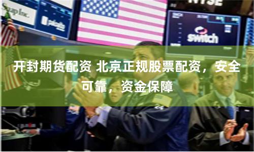 開封期貨配資 北京正規(guī)股票配資，安全可靠，資金保障