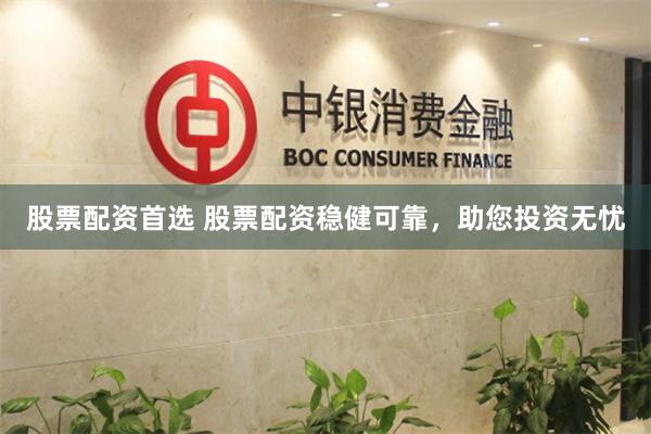 股票配資首選 股票配資穩(wěn)健可靠，助您投資無憂