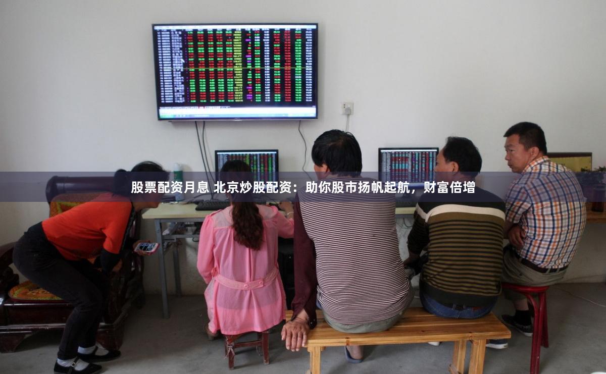 股票配資月息 北京炒股配資：助你股市揚帆起航，財富倍增
