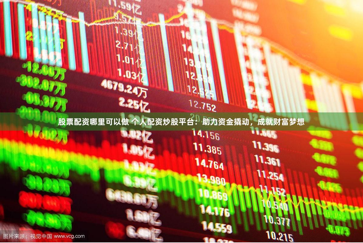 股票配資哪里可以做 個(gè)人配資炒股平臺：助力資金撬動，成就財(cái)富夢想