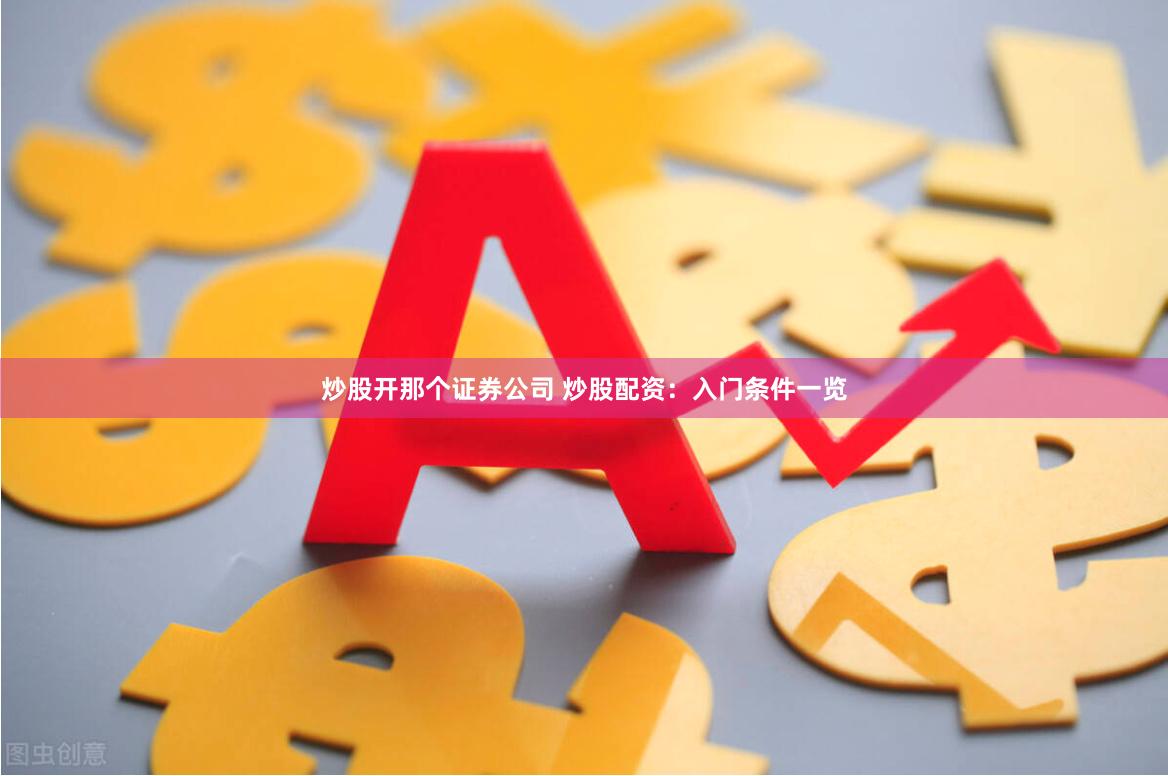 炒股開那個(gè)證券公司 炒股配資：入門條件一覽