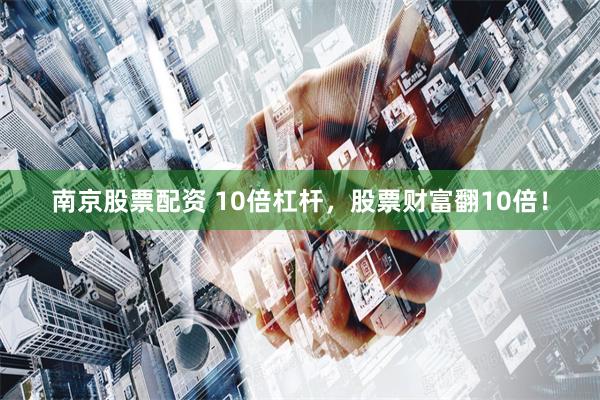 南京股票配資 10倍杠桿，股票財(cái)富翻10倍！