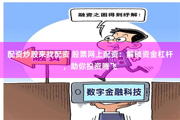 配資炒股來找配資 股票網(wǎng)上配資：解鎖資金杠桿，助你投資騰飛