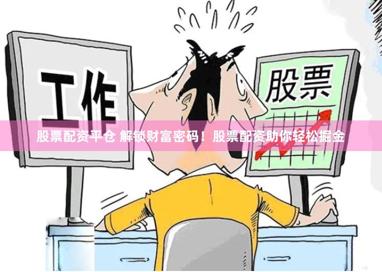 股票配資平倉 解鎖財(cái)富密碼！股票配資助你輕松掘金