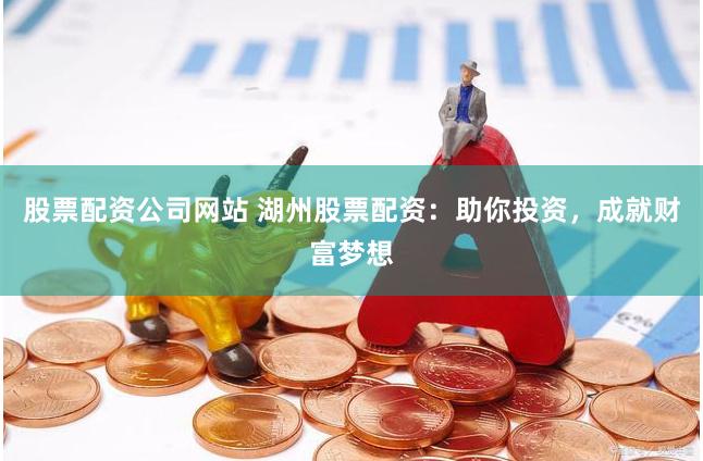 股票配資公司網(wǎng)站 湖州股票配資：助你投資，成就財(cái)富夢(mèng)想