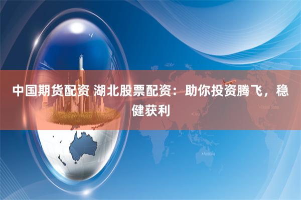 中國期貨配資 湖北股票配資：助你投資騰飛，穩(wěn)健獲利