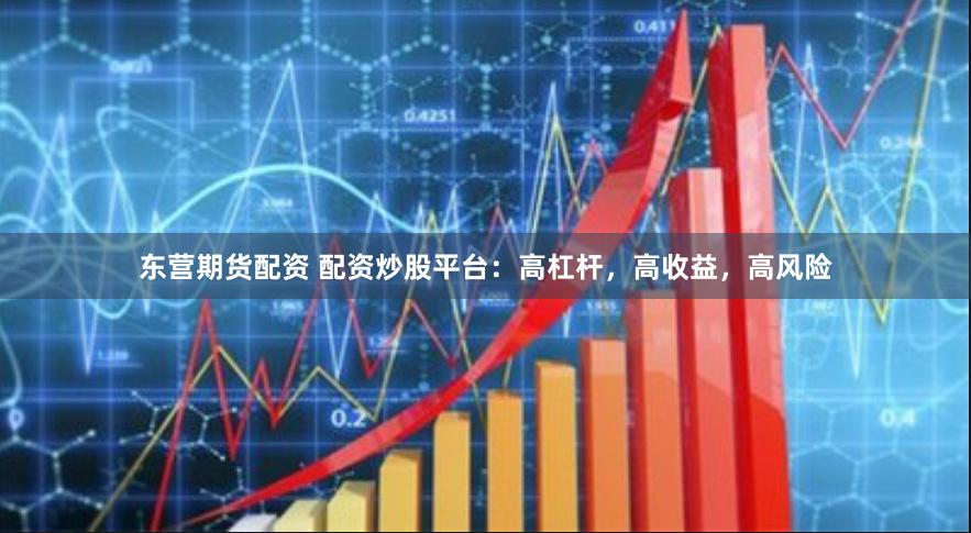 東營期貨配資 配資炒股平臺：高杠桿，高收益，高風(fēng)險(xiǎn)