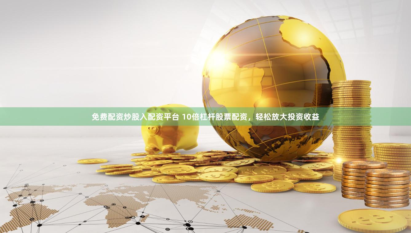 免費(fèi)配資炒股入配資平臺(tái) 10倍杠桿股票配資，輕松放大投資收益