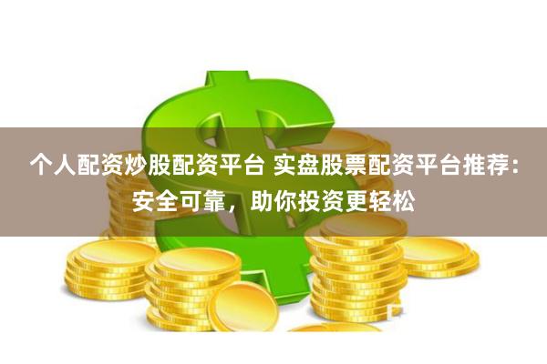 個人配資炒股配資平臺 實盤股票配資平臺推薦：安全可靠，助你投資更輕松