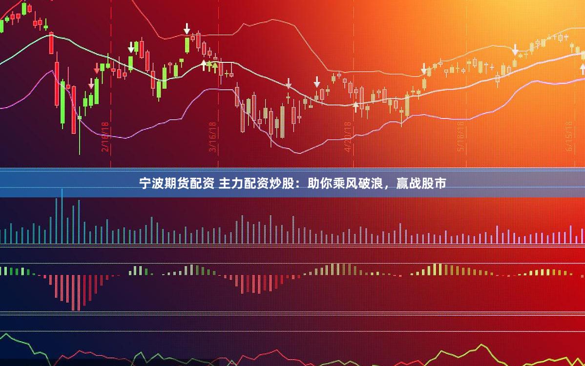 寧波期貨配資 主力配資炒股：助你乘風(fēng)破浪，贏戰(zhàn)股市