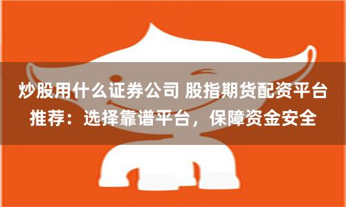 炒股用什么證券公司 股指期貨配資平臺(tái)推薦：選擇靠譜平臺(tái)，保障資金安全