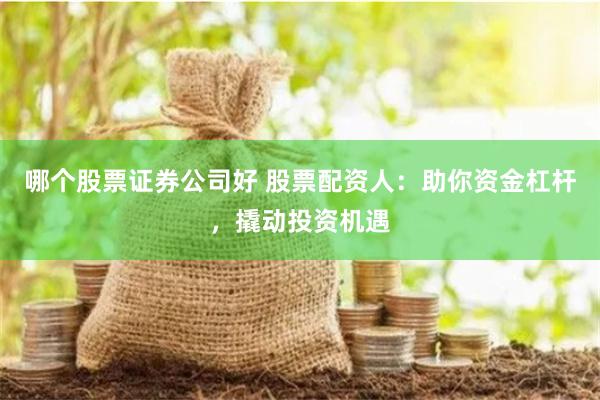 哪個(gè)股票證券公司好 股票配資人：助你資金杠桿，撬動(dòng)投資機(jī)遇