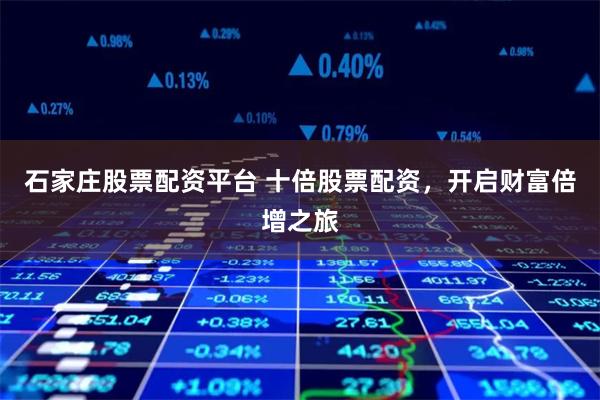 石家莊股票配資平臺 十倍股票配資，開啟財富倍增之旅
