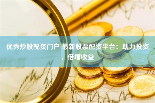 優(yōu)秀炒股配資門戶 最新股票配資平臺(tái)：助力投資，倍增收益