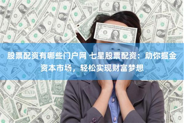 股票配資有哪些門戶網(wǎng) 七星股票配資：助你掘金資本市場，輕松實現(xiàn)財富夢想