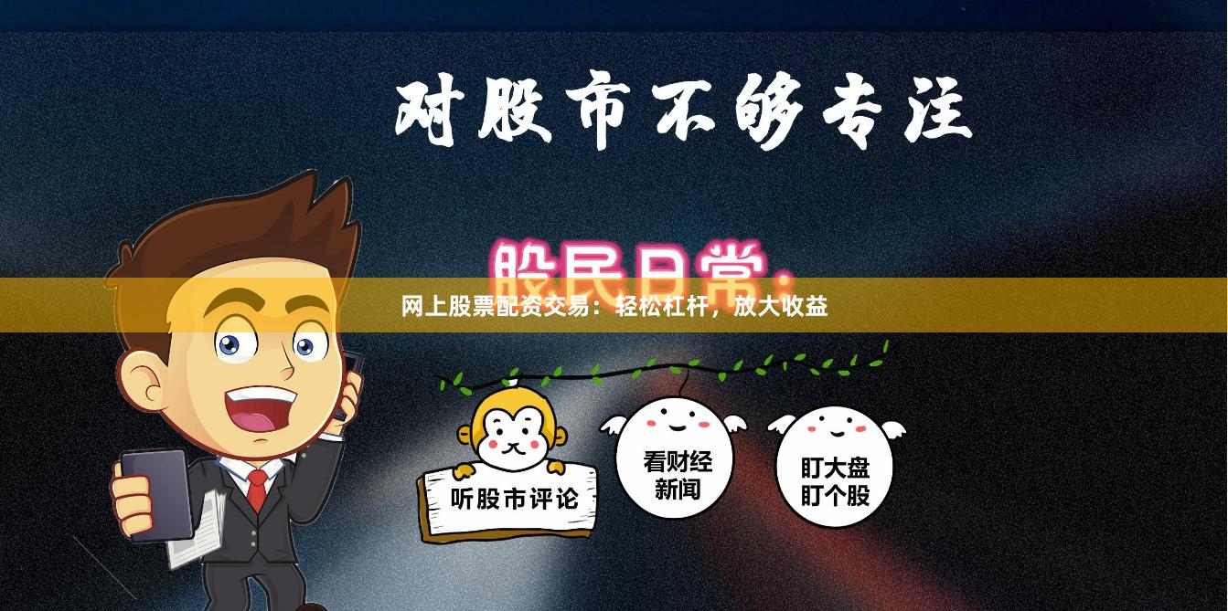 網(wǎng)上股票配資交易：輕松杠桿，放大收益