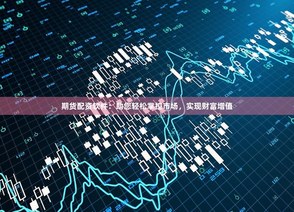 期貨配資軟件：助您輕松掌控市場，實現(xiàn)財富增值