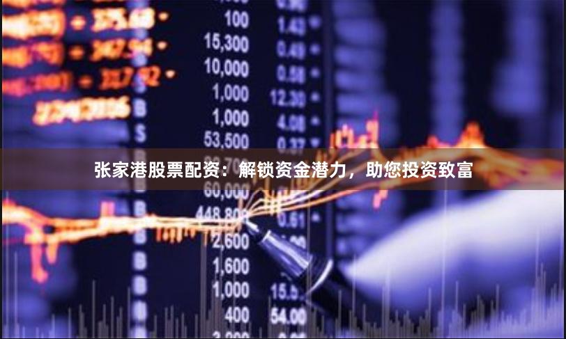張家港股票配資：解鎖資金潛力，助您投資致富