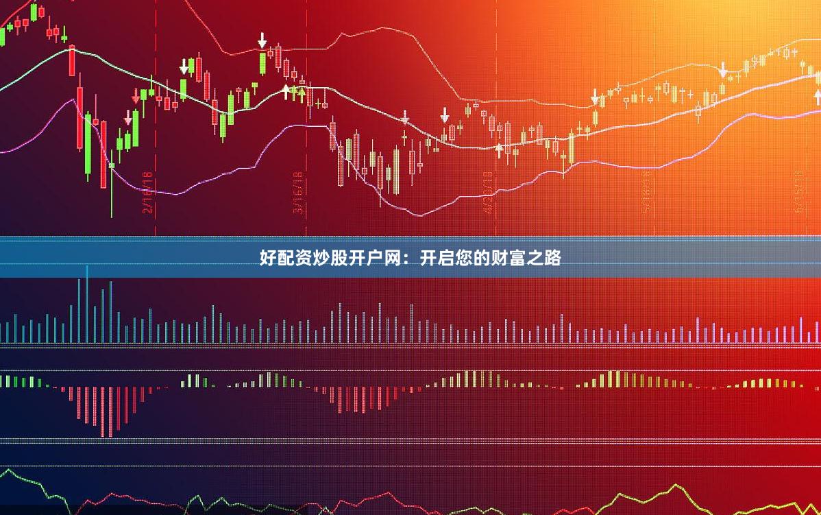 好配資炒股開(kāi)戶(hù)網(wǎng)：開(kāi)啟您的財(cái)富之路