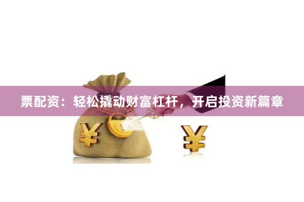 票配資：輕松撬動財富杠桿，開啟投資新篇章