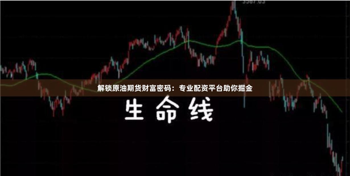解鎖原油期貨財(cái)富密碼：專業(yè)配資平臺助你掘金