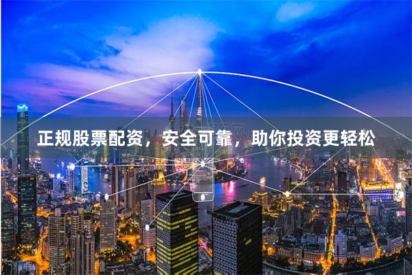 正規(guī)股票配資，安全可靠，助你投資更輕松