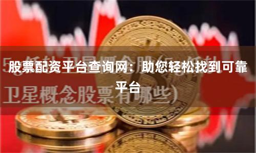 股票配資平臺(tái)查詢(xún)網(wǎng)：助您輕松找到可靠平臺(tái)