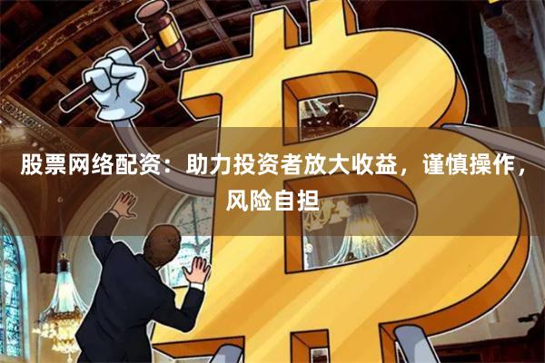 股票網(wǎng)絡配資：助力投資者放大收益，謹慎操作，風險自擔