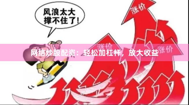 網(wǎng)絡炒股配資：輕松加杠桿，放大收益