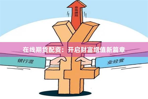 在線(xiàn)期貨配資：開(kāi)啟財(cái)富增值新篇章