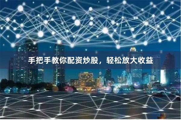 手把手教你配資炒股，輕松放大收益