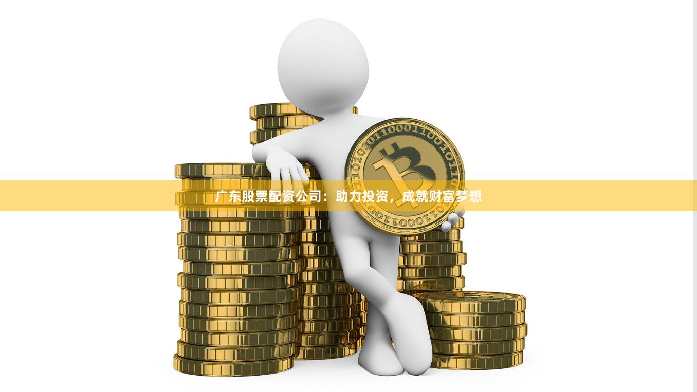 廣東股票配資公司：助力投資，成就財(cái)富夢想
