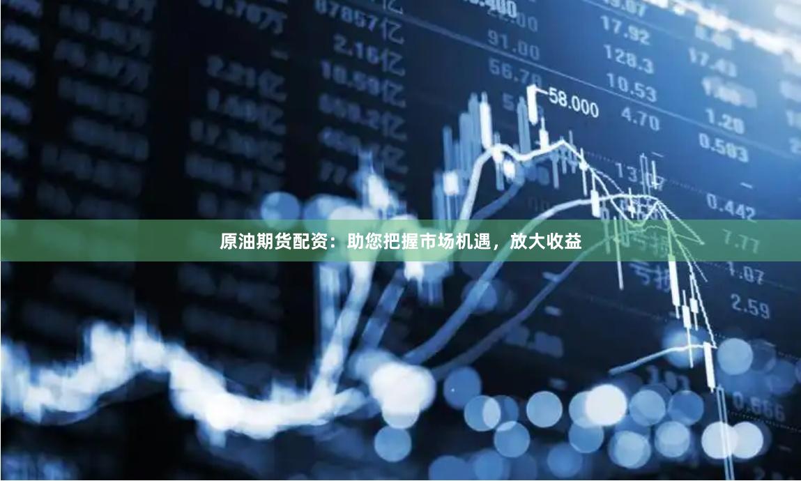原油期貨配資：助您把握市場(chǎng)機(jī)遇，放大收益