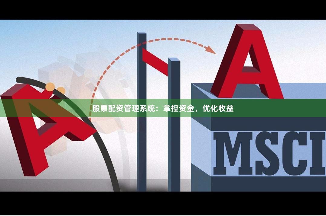 股票配資管理系統(tǒng)：掌控資金，優(yōu)化收益