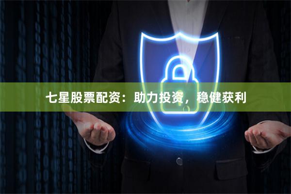 七星股票配資：助力投資，穩(wěn)健獲利