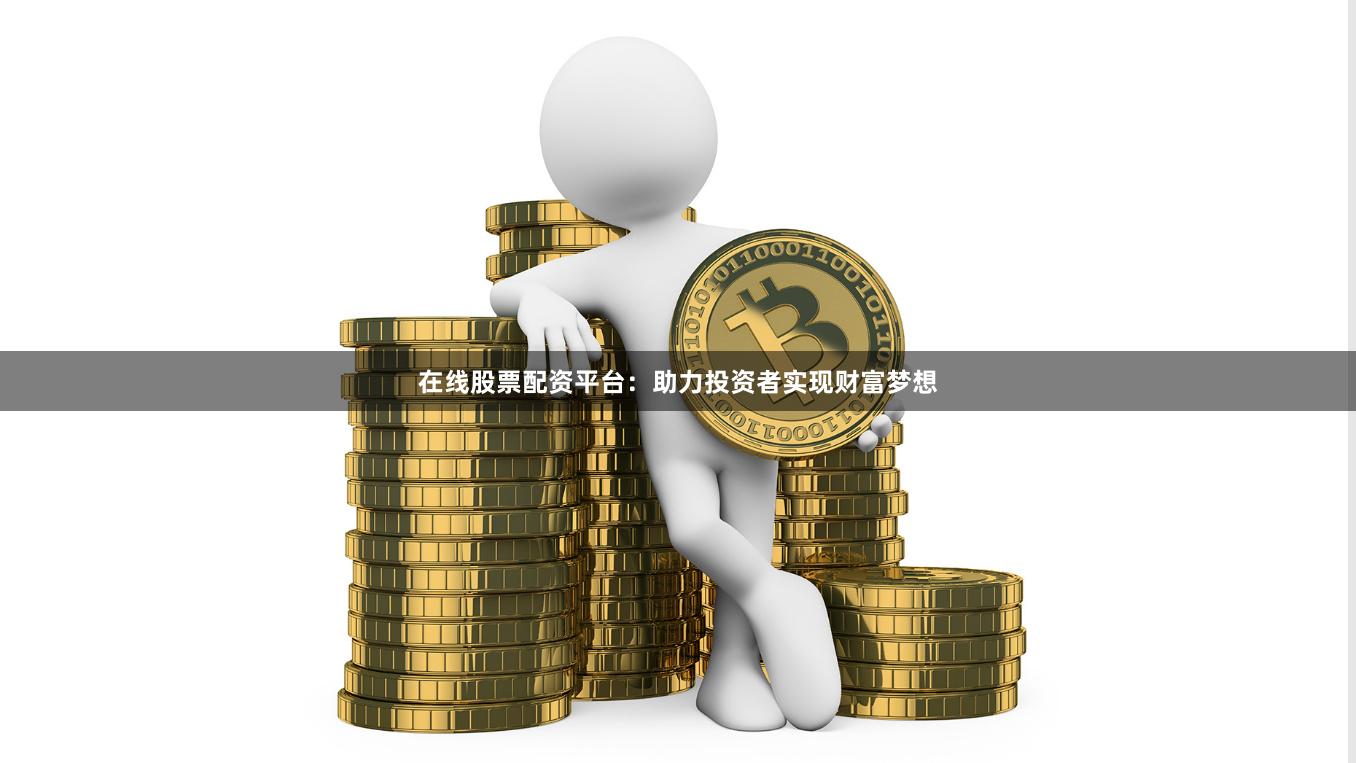在線股票配資平臺(tái)：助力投資者實(shí)現(xiàn)財(cái)富夢(mèng)想