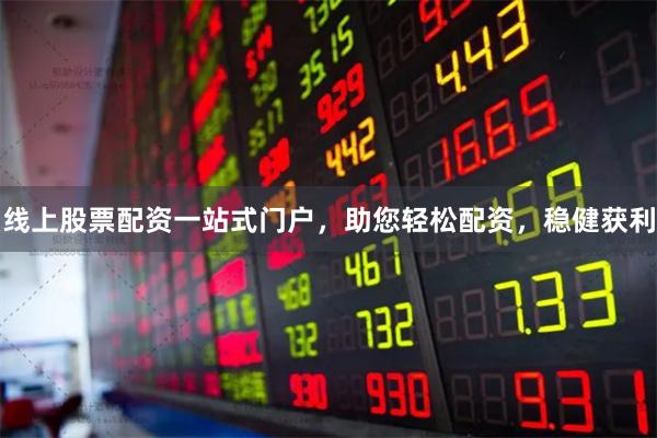 線上股票配資一站式門戶，助您輕松配資，穩(wěn)健獲利